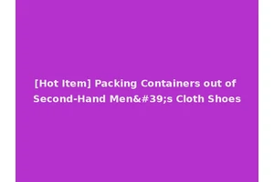 [Hot Item] Packing Containers out of Second-Hand Men's Cloth Shoes