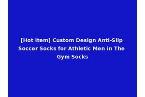 [Hot Item] Custom Design Anti-Slip Soccer Socks for Athletic Men in The Gym Socks