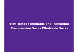[Hot Item] Fashionable and Functional Compression Socks Wholesale Socks