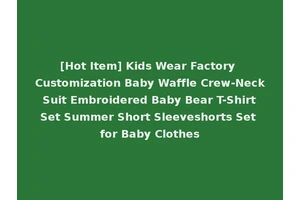 [Hot Item] Kids Wear Factory Customization Baby Waffle Crew-Neck Suit Embroidered Baby Bear T-Shirt Set Summer Short Sleeveshorts Set for Baby Clothes