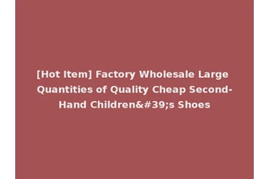 [Hot Item] Factory Wholesale Large Quantities of Quality Cheap Second-Hand Children's Shoes