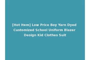 [Hot Item] Low Price Boy Yarn Dyed Customized School Uniform Blazer Design Kid Clothes Suit