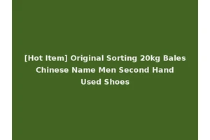 [Hot Item] Original Sorting 20kg Bales Chinese Name Men Second Hand Used Shoes