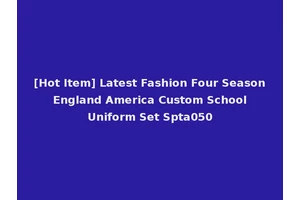 [Hot Item] Latest Fashion Four Season England America Custom School Uniform Set Spta050