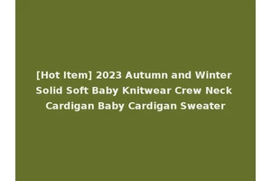 [Hot Item] 2023 Autumn and Winter Solid Soft Baby Knitwear Crew Neck Cardigan Baby Cardigan Sweater