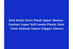 [Hot Item] Short Plush Upper Woman Fashion Super Soft Insole Plastic Dots Cloth Outsole Indoor Slipper Silence