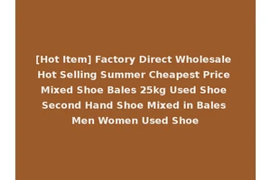[Hot Item] Factory Direct Wholesale Hot Selling Summer Cheapest Price Mixed Shoe Bales 25kg Used Shoe Second Hand Shoe Mixed in Bales Men Women Used Shoe