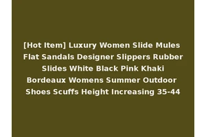 [Hot Item] Luxury Women Slide Mules Flat Sandals Designer Slippers Rubber Slides White Black Pink Khaki Bordeaux Womens Summer Outdoor Shoes Scuffs Height Increasing 35-44