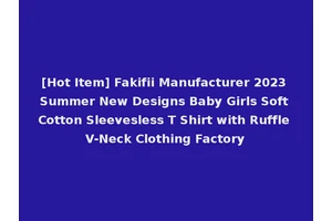 [Hot Item] Fakifii Manufacturer 2023 Summer New Designs Baby Girls Soft Cotton Sleevesless T Shirt with Ruffle V-Neck Clothing Factory