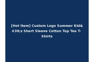 [Hot Item] Custom Logo Summer Kid's Short Sleeve Cotton Top Tee T-Shirts