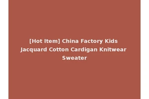 [Hot Item] China Factory Kids Jacquard Cotton Cardigan Knitwear Sweater