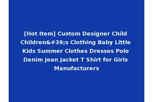 [Hot Item] Custom Designer Child Children's Clothing Baby Little Kids Summer Clothes Dresses Polo Denim Jean Jacket T Shirt for Girls Manufacturers