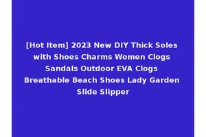 [Hot Item] 2023 New DIY Thick Soles with Shoes Charms Women Clogs Sandals Outdoor EVA Clogs Breathable Beach Shoes Lady Garden Slide Slipper