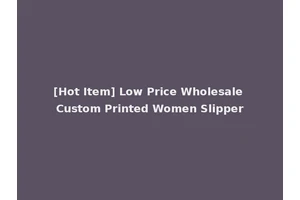 [Hot Item] Low Price Wholesale Custom Printed Women Slipper