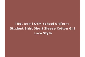 [Hot Item] OEM School Uniform Student Shirt Short Sleeve Cotton Girl Lace Style