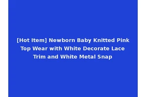 [Hot Item] Newborn Baby Knitted Pink Top Wear with White Decorate Lace Trim and White Metal Snap