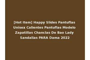 [Hot Item] Happy Slides Pantuflas Unisex Calientes Pantuflas Modelo Zapatillas Chanclas De Bao Lady Sandalias PARA Dama 2022