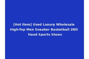 [Hot Item] Used Luxury Wholesale High-Top Men Sneaker Basketball 2ND Hand Sports Shoes