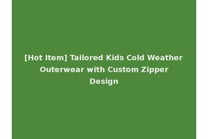 [Hot Item] Tailored Kids Cold Weather Outerwear with Custom Zipper Design