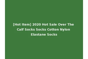 [Hot Item] 2020 Hot Sale Over The Calf Socks Socks Cotton Nylon Elastane Socks