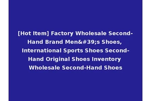 [Hot Item] Factory Wholesale Second-Hand Brand Men's Shoes, International Sports Shoes Second-Hand Original Shoes Inventory Wholesale Second-Hand Shoes
