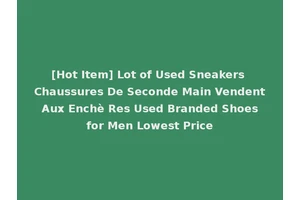 [Hot Item] Lot of Used Sneakers Chaussures De Seconde Main Vendent Aux Enchè Res Used Branded Shoes for Men Lowest Price