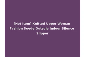 [Hot Item] Knitted Upper Woman Fashion Suede Outsole Indoor Silence Slipper