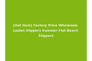 [Hot Item] Factory Price Wholesale Ladies Slippers Summer Flat Beach Slippers