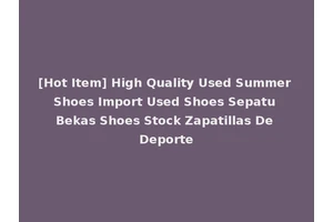 [Hot Item] High Quality Used Summer Shoes Import Used Shoes Sepatu Bekas Shoes Stock Zapatillas De Deporte