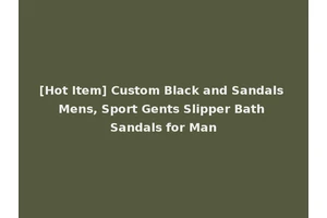[Hot Item] Custom Black and Sandals Mens, Sport Gents Slipper Bath Sandals for Man