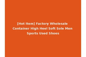 [Hot Item] Factory Wholesale Container High Heel Soft Sole Men Sports Used Shoes