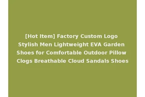 [Hot Item] Factory Custom Logo Stylish Men Lightweight EVA Garden Shoes for Comfortable Outdoor Pillow Clogs Breathable Cloud Sandals Shoes