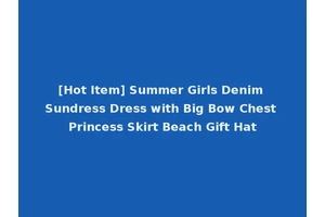 [Hot Item] Summer Girls Denim Sundress Dress with Big Bow Chest Princess Skirt Beach Gift Hat