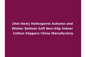 [Hot Item] Hellosports Autumn and Winter Bottom Soft Non-Slip Indoor Cotton Slippers China Manufactory