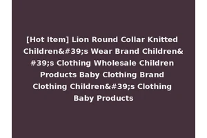 [Hot Item] Lion Round Collar Knitted Children's Wear Brand Children's Clothing Wholesale Children Products Baby Clothing Brand Clothing Children's Clothing Baby Products