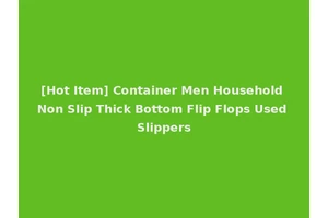 [Hot Item] Container Men Household Non Slip Thick Bottom Flip Flops Used Slippers