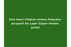 [Hot Item] Children Unisex Polyester Jacquard Air Layer Zipper Hoodie Jacket