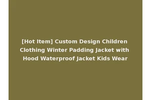 [Hot Item] Custom Design Children Clothing Winter Padding Jacket with Hood Waterproof Jacket Kids Wear