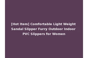 [Hot Item] Comfortable Light Weight Sandal Slipper Furry Outdoor Indoor PVC Slippers for Women