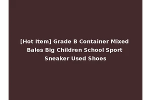 [Hot Item] Grade B Container Mixed Bales Big Children School Sport Sneaker Used Shoes