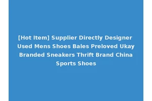 [Hot Item] Supplier Directly Designer Used Mens Shoes Bales Preloved Ukay Branded Sneakers Thrift Brand China Sports Shoes