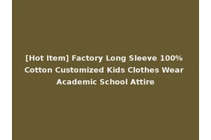 [Hot Item] Factory Long Sleeve 100% Cotton Customized Kids Clothes Wear Academic School Attire
