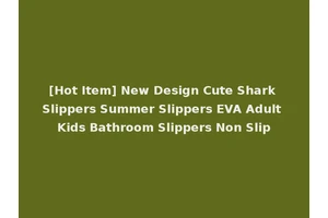 [Hot Item] New Design Cute Shark Slippers Summer Slippers EVA Adult Kids Bathroom Slippers Non Slip