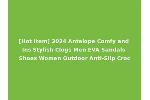 [Hot Item] 2024 Antelope Comfy and Ins Stylish Clogs Men EVA Sandals Shoes Women Outdoor Anti-Slip Croc