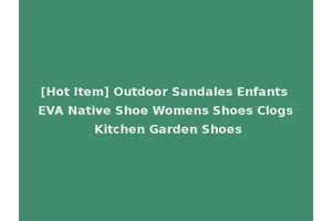 [Hot Item] Outdoor Sandales Enfants EVA Native Shoe Womens Shoes Clogs Kitchen Garden Shoes