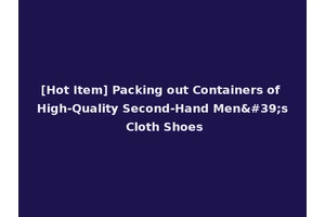 [Hot Item] Packing out Containers of High-Quality Second-Hand Men's Cloth Shoes