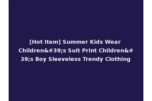 [Hot Item] Summer Kids Wear Children's Suit Print Children's Boy Sleeveless Trendy Clothing