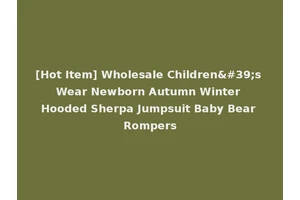 [Hot Item] Wholesale Children's Wear Newborn Autumn Winter Hooded Sherpa Jumpsuit Baby Bear Rompers