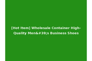 [Hot Item] Wholesale Container High-Quality Men's Business Shoes