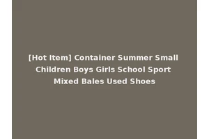 [Hot Item] Container Summer Small Children Boys Girls School Sport Mixed Bales Used Shoes